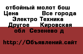 отбойный молот бош › Цена ­ 8 000 - Все города Электро-Техника » Другое   . Кировская обл.,Сезенево д.